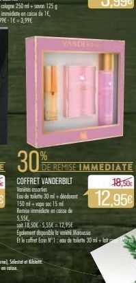 30%  VANDER  COFFRET VANDERBILT Variétés sorties  Eau de toilette 30 ml+déodorant  DE REMISE IMMEDIATE  18,50€  12,95€  500  15ml Remise immédiate en caisse de 5,55€,  sait 18,50€ 5,55€ 12,95€ Égaleme