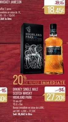 20%  d  highland parko.  10 o 40%  70 d + etui  orkney single malt scotch whisky highland park  de remise immediate  remise immédiate en caisse de 6,80€, soit 34€ 6,80€ 27,20€ soit 38,86€ le litre  19