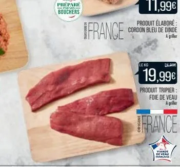 france  11,99€  produit élaboré: cordon bleu de dinde a griller  le kg  24.990  19,99€  produit tripier: foie de veau  a griller  france  viande de veau francaise 