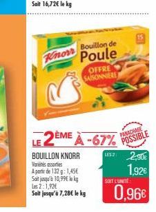 Knorr  Bouillon de  Poule  OFFRE SAISONNIERE  LE2ÈME A-67%  BOUILLON KNORR Variés assorties  A partir de 132 g: 1,45€ Soit jusqu'à 10,99€ le kg Les 2:1,92€  Soit jusqu'à 7,28€ le kg  15  PANACHAGE  PO
