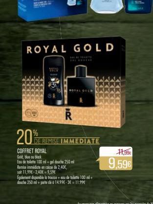 20%  ROYAL GOLD  Ř  DE REMISE IMMEDIATE  COFFRET ROYAL  Gold, blue ou black  Eau de toilette 100 ml + gel douche 250 ml  Remise immédiate en caisse de 2,40€,  soit 11,99€-2,40€9,59€  Également disponi