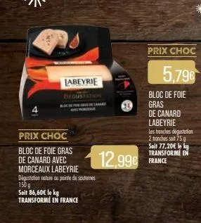 labeyrie  prix choc  bloc de foie gras de canard avec morceaux labeyrie  degustation nature ou pointe de scuternes 150 g soit 86,60€ le kg transformé en france  12,996  prix choc  5,796  bloc de foie 