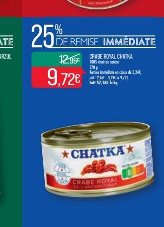 25%  DE REMISE IMMÉDIATE  12,96€  9,72€  CRABE ROYAL CHATKA 100% chair au naturel  170 g  Remise immédiate en caisse de 3,24€, soit 12,96€ -3,24€ = 9,72€ Seit 57,18€ le kg  CHATKA  CRABE ROYAL  DE LAN