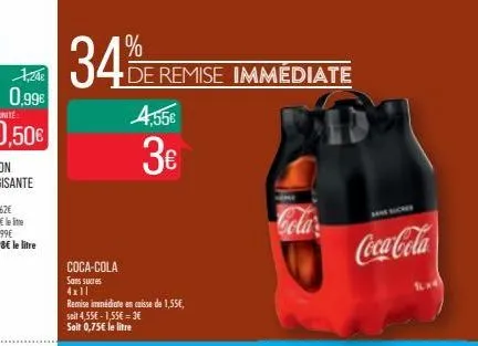 34  coca-cola  sans sucres 4x11  remise immédiate en caisse de 1,55€, soit 4,55€-1,55€ = 3€ soit 0,75€ le litre  de remise immédiate  4,55€  3€  cola  bansucres  coca-cola 