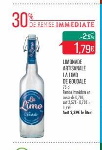 30%  Limo  Lime  Bitk  DE REMISE IMMEDIATE  2,57€  1,79€  LIMONADE ARTISANALE  LA LIMO DE GOUDALE 75 d  Remise immédiate en caisse de 0,78€, soit 2,57€ 0,78€ 1,79€ Soit 2,39€ le litre 