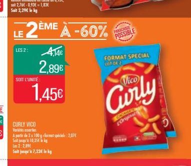 LES 2:  SOIT L'UNITÉ:  2ÈME À -60%  4.146  2,89€  CURLY VICO Variétés assorties  A partir de 2 x 100 g <format special: 2,07€ Soit jusqu'à 10,35€ k  Les 2:2,89€  Soit jusqu'à 7,23€ le kg  1,45€  PANAC