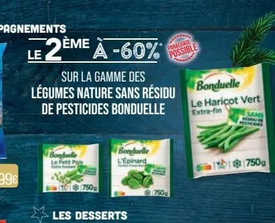 le 2è ème à à -60%*  sur la gamme des légumes nature sans résidu  de pesticides bonduelle  bonduelle le petit pois  750g  bonduelle l'epinard  panachade  possible  750g  bonduelle le haricot vert extr