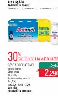 systeme  10 immunitaire  30%  DOSE À BOIRE ACTIMEL  Vores sorties  Edition limitée 10 x 100 g Remise immédiate de 1,01€,  en crisse  soit 3,30€ -1,01€ = 2,29€  Soit 1 kg FABRIQUÉ EN BELGIQUE  Actimel 