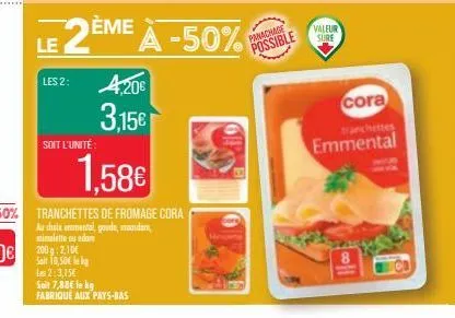 les 2:  le 2ème à -50%  soit l'unité:  4,20€ 3,15€  panachage  possible  valeur  sure  cora  tranchettes  emmental 