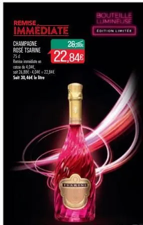 remise immediate  champagne rosé tsarine  75 d remise immédiate en caisse de 4,04€, soit 26,8be-4,04€22,84€ soit 30,46€ le litre  26,88€  22,84€  bouteille lumineuse  edition limitée  