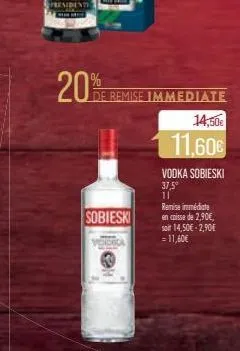 presidente  20%  sobieski  de remise immediate  14,50€  11,60€  vodka sobieski 37,5° 11  remise immédiate en caisse de 2,90€, son 14,50€ -2,90€ = 11,60€ 