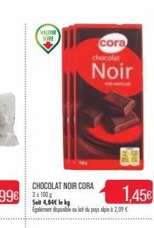 valeur  sure  chocolat noir cora  cora chocolat  noir  soit 4,84€ le kg egalement disponible au lait du pays alpin à 2,09 €  will  hot  1.45€ 