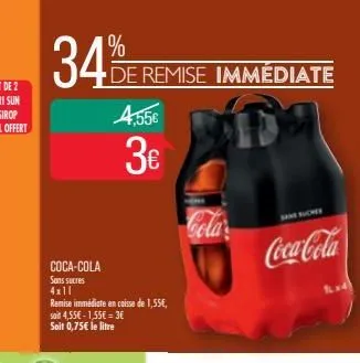 34%  de remise immédiate  coca-cola  sans sucres  4x11  remise immédiate en caisse de 1,55€,  soit 4,55€-1,55€ = 3€ soit 0,75€ le litre  4.55€  3€  sansuches  coca-cola 