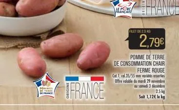 pommes de terre de france  france  le porc français  filet de 2.5 kb  2,79€  pomme de terre  de consommation chair  ferme rouge cat. 1, cal.35/55 mm variétés assorties offre valable du mardi 29 novemb