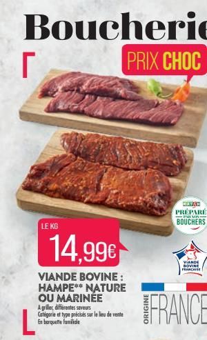 Boucherie PRIX CHOC  Г  LE KG  14,99€  VIANDE BOVINE: HAMPE** NATURE OU MARINEE  A griller, différentes saveurs Catégorie et type précisés sur le lieu de vente En barquette familiale  MATCH PRÉPARÉ  P