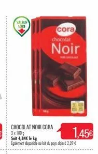 valeur  sure  chocolat noir cora  cora chocolat  noir  soit 4,84€ le kg egalement disponible au lait du pays alpin à 2,09 €  'hill  1.45€  ret 