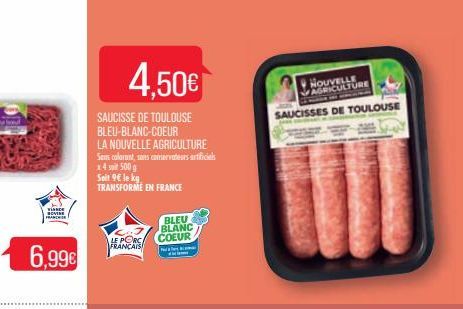 6,99€  4.50€  SAUCISSE DE TOULOUSE BLEU-BLANC-COEUR  LA NOUVELLE AGRICULTURE Sens colorant, sans conservateurs artificials x4 si 500 g  Soit 9€ le kg  TRANSFORME EN FRANCE  LE PORCA FRANÇAIS  BLEU BLA