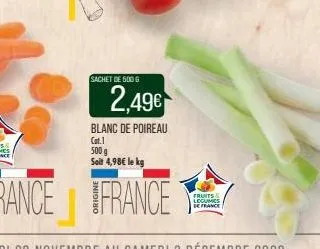sachet de 500g  2,49€  blanc de poireau  cat.1 500 g  soit 4,98€ le kg  fruits legumes de france 