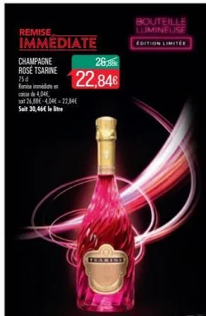 remise immediate  champagne rosé tsarine  75 d remise immédiate en caisse de 4,04€, soit 26,8be-4,04€22,84€ soit 30,46€ le litre  26,88€  22,84€  bouteille lumineuse  edition limitée  
