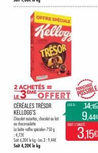 2 ACHETÉS = EME  OFFRE SPECIALE  Kellog  TRESOR  CÉRÉALES TRÉSOR KELLOGG'S  Chocolat noisettes, chocolat au lait ou choco-roulette  La boite offre spéciale 750 g =4,72€  Soit 6,30€ le kg-Les 3:9,44€  