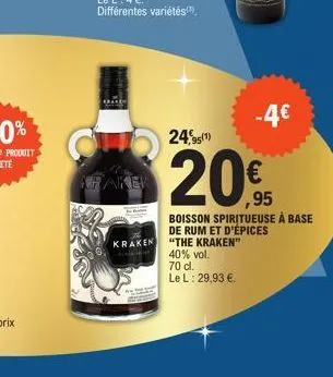 kraken  kraken  -4€  24,95(1)  20%  ,95  boisson spiritueuse à base  de rum et d'épices "the kraken"  40% vol. 70 cl.  le l: 29,93 €. 