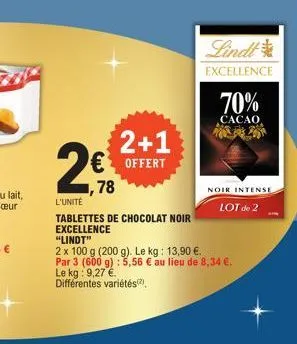 2€  l'unité  78  2+1  offert  lindt  excellence  70%  cacao 20  noir intense  lot de 2  tablettes de chocolat noir excellence "lindt"  2 x 100 g (200 g). le kg: 13,90 €. par 3 (600 g): 5,56 € au lieu 