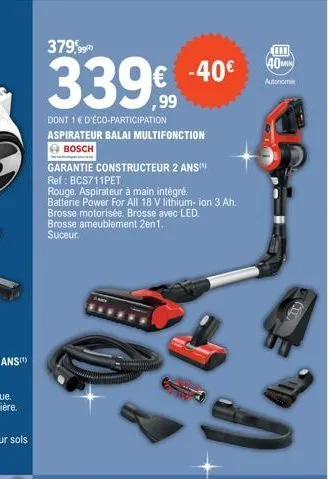 379,99  339  dont 1 e d'éco-participation aspirateur balai multifonction bosch  garantie constructeur 2 ans  ref: bcs711pet  rouge. aspirateur à main intégré.  batterie power for all 18 v lithium-ion 