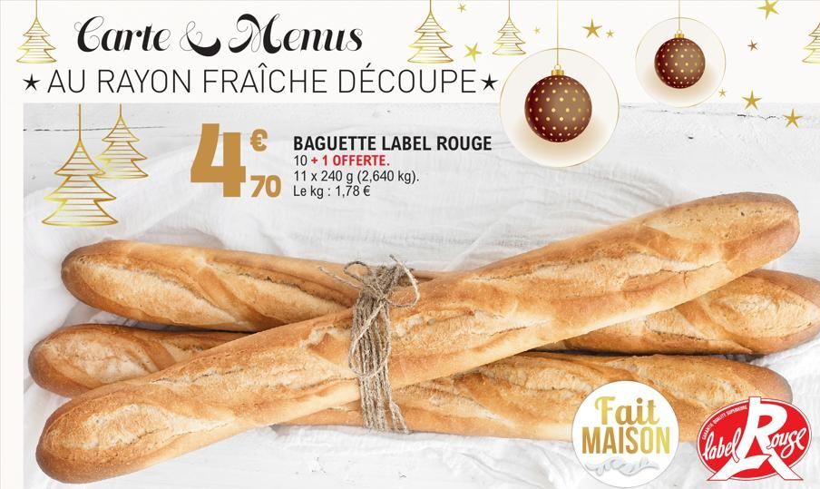 Carte & Menus  *AU RAYON FRAÎCHE DÉCOUPE  € BAGUETTE LABEL ROUGE 10 + 1 OFFERTE. 11 x 240 g (2,640 kg).  70 Le kg: 1,78 €  4%  Fait MAISON  be use label  Rause  LAAT GALITE SUP  