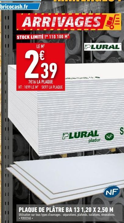 ARRIVAGES  STOCK LIMITÉ ! 110 100 M² LE M²  239  7€16 LA PLAQUE HT: 1699 LE M² 5€97 LA PLAQUE  PLURAL  PLURAL pladur  NE  NF 