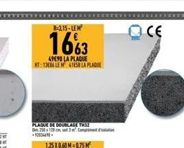 r-3.15-lem  1663  49€90 la plaque ht: 13686 le m 41658 la plaque  plaque de doublage th32  dim. 250 x 120 cm, so 3m. compliment disolation -92034690.  oce 