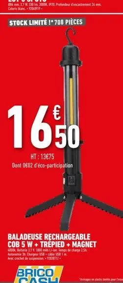 €  16,50  ht: 13€75 dont 0€02 d'éco-participation  baladeuse rechargeable cob 5 w + trépied + magnet  4000k batterie 3,7 v 1800 mah li-ion. temps de charge 2.5h  autonomie 3h. chargeur usb cable usb 1