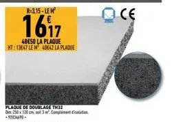 r-3.15-lem²  1617  48650 la plaque ht: 13667 le m 40e42 la plaque  plaque de doublage th32  dim. 250 x 120 cm, so 3m. compliment disolation -92034690.  oce 