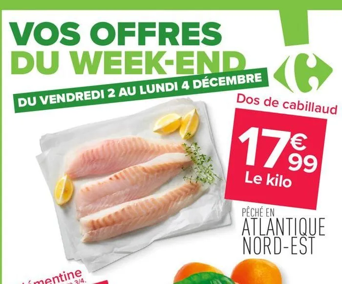 vos offres  du week-end ke  dos de cabillaud  du vendredi 2 au lundi 4 décembre  17.⁹99  €  le kilo  pêché en  atlantique nord-est  