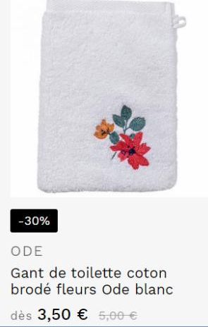 -30%  ODE  Gant de toilette coton brodé fleurs Ode blanc  dès 3,50 € 5,00 €  