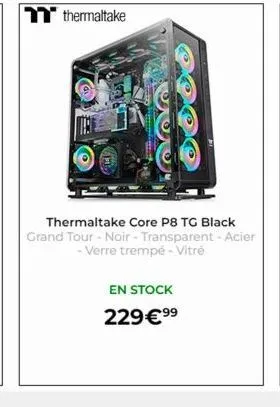 thermaltake  fe  thermaltake core p8 tg black grand tour - noir - transparent - acier - verre trempe - vitré  en stock  229€ ⁹9⁹ 