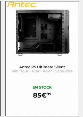 antec  antec p5 ultimate silent mini tour - noir - acier - sans vitre  en stock  85€ ⁹⁹ 