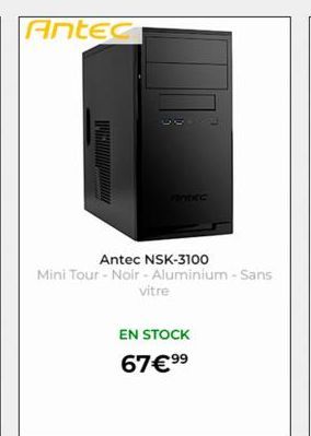 Antec  www.  Antec NSK-3100  Mini Tour - Noir - Aluminium - Sans  vitre  EN STOCK  67€ ⁹⁹ 