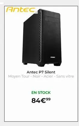 antec  antec p7 silent  moyen tour - noir - acier - sans vitre  en stock  84€9⁹⁹ 