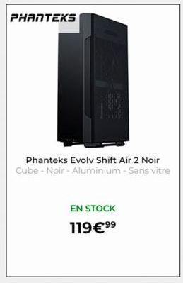 PHANTEKS  Phanteks Evolv Shift Air 2 Noir Cube - Noir - Aluminium - Sans vitre  EN STOCK 119€⁹⁹ 