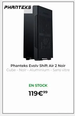 phanteks  phanteks evolv shift air 2 noir cube - noir - aluminium - sans vitre  en stock 119€⁹⁹ 