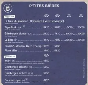 iip  pression  la bière du moment: demandez à votre serveur(se).  inės  tigre bock (55)  f  bouteille  1664 (01.  00  grimbergen blonde (67)  la bête (81.  panaché, monaco, bière & sirop 3€20......5€6