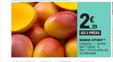 2,50  29  les 2 pièces  mangue affinée catégorie : 1. variété : kent. calibre: 8 soit 1,15 € la pièce du lot indivisible 