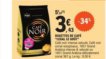 legal  CAFÉ NOIR  DOMOTIES  INTENCE  5,19(1)  DOSETTES DE CAFÉ "LEGAL LE GOÛT"  € -34% ,43  Café noir intense velouté, Café noir corsé voluptueux, 1851 Grand Arabica intense & velouté ou 1851 Grand Ar