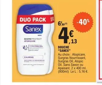 calming  duo pack  sanex  biomeprotect atopicare  6,89(1)  € ,13  douche "sanex"  -40%  au choix : atopicare, surgras nourrissant, surgras oil, atopic oil, sans savon ou apaisant. 2 x 400 ml. (800ml) 