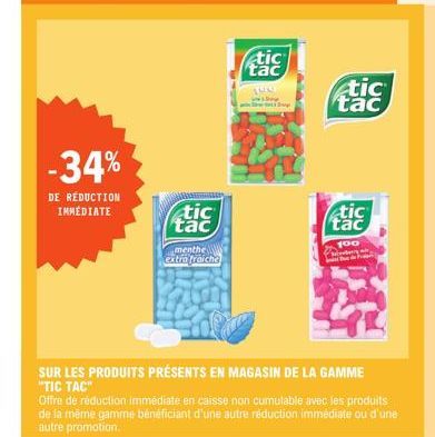 -34%  DE RÉDUCTION IMMÉDIATE  tic tac  menthe  extro fraiche  tic tac  100  wy  tic tac  tic tac  100  F  SUR LES PRODUITS PRÉSENTS EN MAGASIN DE LA GAMME  "TIC TAC"  Offre de réduction immédiate en c