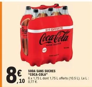 oca  8€  ,10 0,77 €.  5+1 offerte  coca-cola  sans sucree  soda sans sucres "coca-cola"  6 x 1,75 l dont 1,75 l offerts (10.5 l). le l: 