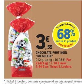 €  59  F  CHOCOLATS FOOT NOËL "RIEGELEIN"  E.Leclerc  Ticket  68%  sur le 2¹ produit  avec la Carte  212 g. Le kg: 16,93 €. Par 2 (424 g):7,18 € avec 2,44 € en Ticket E.Leclerc. 