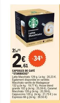 starbucks latte macchiato  3,95(1)  2€  ,61  € -34%  capsules de café "starbucks"  latte macchiato 129 g. le kg : 20,23 €. également disponible en variétés macchiato vanille de madagascar 132 g (le kg