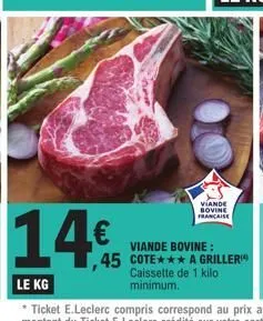 14€  viande bovine francaise  viande bovine:  ,45 cote*** a griller  caissette de 1 kilo minimum. 