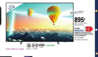 15  ORH 1266 Lec 144 SM  Ultra  (())) HDMI androidtv  AMBILIGHT 3 COTES  895€  DONT 15.00 € DECO PARTICIPATION  TV LED PHILIPS  GARANTIE CONSTRUCTEUR 2 ANS PIECES, MAIN-O'CEUVRE ET DEPLACEMENT.  Ret 7